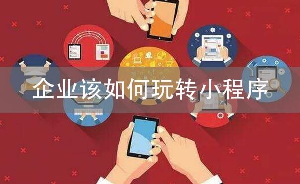 企業(yè)該如何玩轉(zhuǎn)小程序.jpg