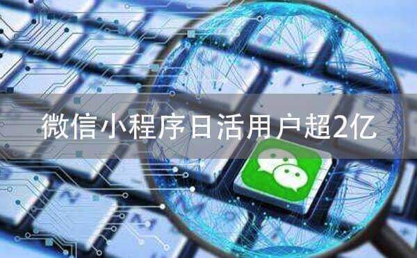 微信小程序開發(fā)優(yōu)勢:微信小程序日活用戶超2億