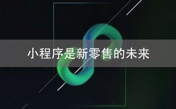 為何說微信小程序是新零售的未來？