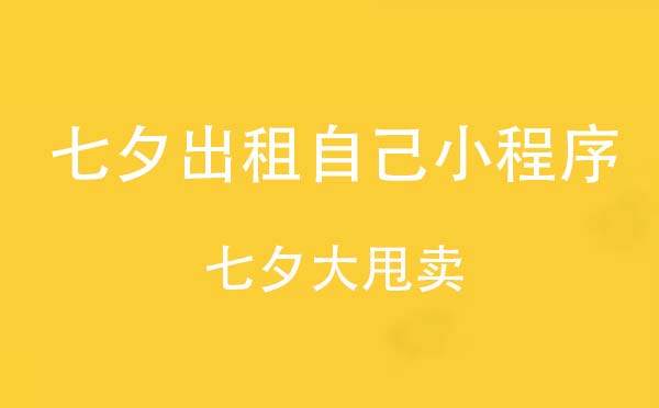 七夕出租自己小程序,七夕大甩賣_社交小程序測(cè)評(píng)