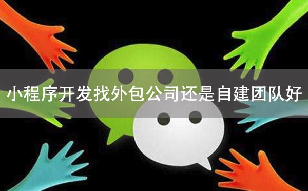 小程序開發(fā)找外包公司還是自建團隊好？