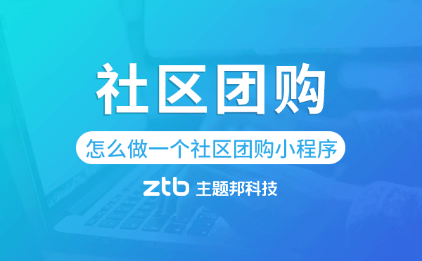 怎么做一個社區(qū)團購小程序-主題邦科技